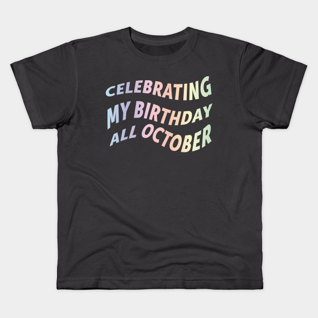 october-birthday-all-month-happy-birthday-to-me-october-born-kids-t-shirt-teepublic
